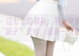 秀人网 – 江七七的棉袜：网盘中藏着不为人知的‘袜子’文化，总有一双适合你！